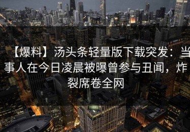【爆料】汤头条轻量版下载突发：当事人在今日凌晨被曝曾参与丑闻，炸裂席卷全网