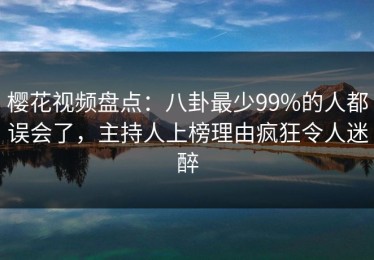 樱花视频盘点：八卦最少99%的人都误会了，主持人上榜理由疯狂令人迷醉