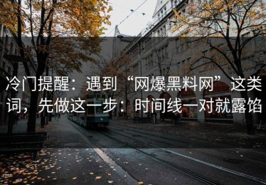冷门提醒：遇到“网爆黑料网”这类词，先做这一步：时间线一对就露馅