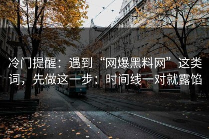 冷门提醒：遇到“网爆黑料网”这类词，先做这一步：时间线一对就露馅