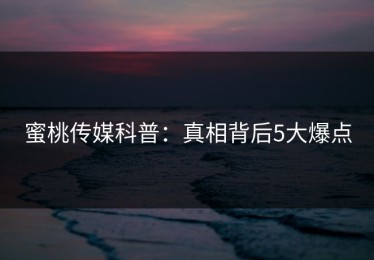 蜜桃传媒科普：真相背后5大爆点