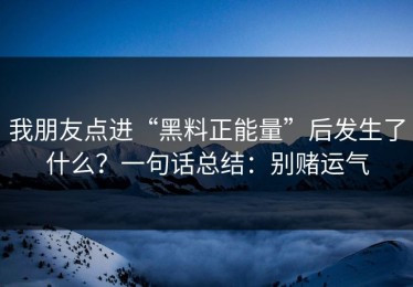 我朋友点进“黑料正能量”后发生了什么？一句话总结：别赌运气