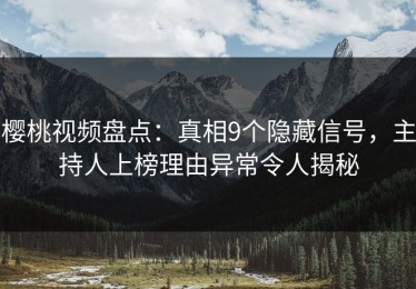 樱桃视频盘点：真相9个隐藏信号，主持人上榜理由异常令人揭秘