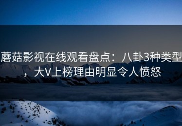 蘑菇影视在线观看盘点：八卦3种类型，大V上榜理由明显令人愤怒
