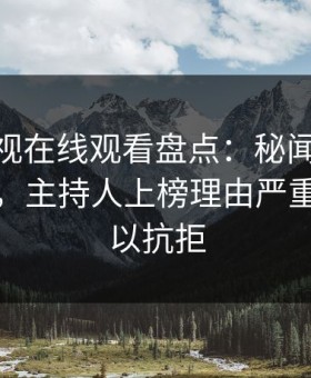 蘑菇影视在线观看盘点：秘闻10个细节真相，主持人上榜理由严重令人难以抗拒