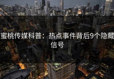 蜜桃传媒科普：热点事件背后9个隐藏信号