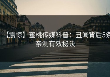 【震惊】蜜桃传媒科普：丑闻背后5条亲测有效秘诀