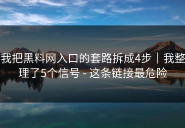 我把黑料网入口的套路拆成4步｜我整理了5个信号 - 这条链接最危险