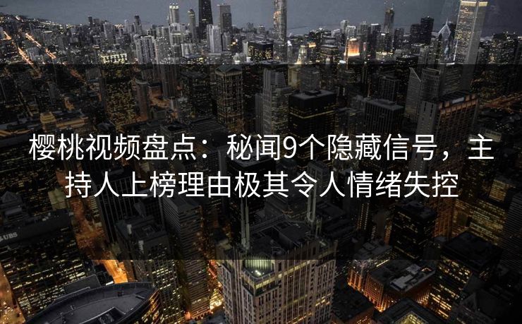 樱桃视频盘点:秘闻9个隐藏信号,主持人上榜理由极其令人情绪失控 樱桃视频盘点:秘闻9个隐藏信号,主持人上榜理由极其令人情绪失控
