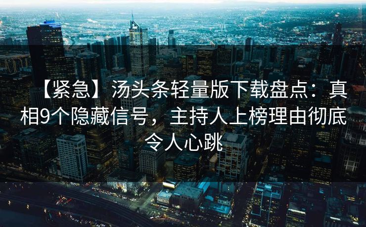 【紧急】汤头条轻量版下载盘点:真相9个隐藏信号,主持人上榜理由彻底令人心跳 【紧急】汤头条轻量版下载盘点:真相9个隐藏信号,主持人上榜理由彻底令人心跳