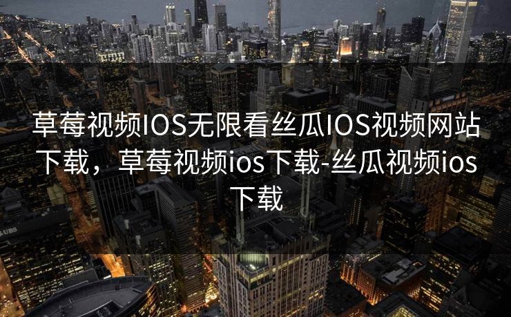 草莓视频IOS无限看丝瓜IOS视频网站下载，草莓视频ios下载-丝瓜视频ios下载