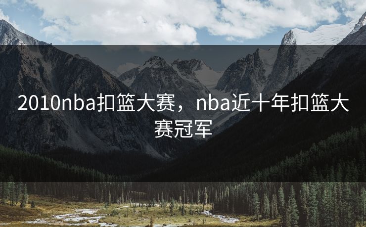 2010nba扣篮大赛，nba近十年扣篮大赛冠军