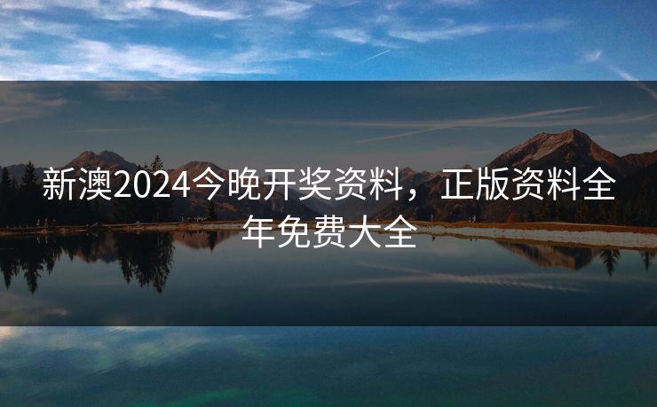 新澳2024今晚开奖资料，正版资料全年免费大全