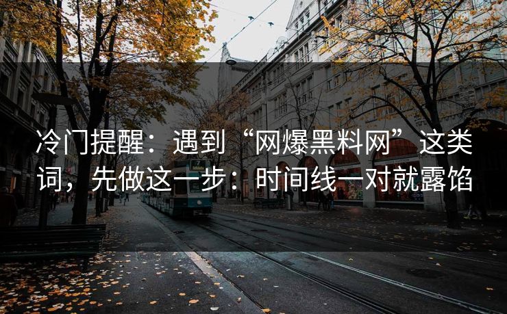冷门提醒：遇到“网爆黑料网”这类词，先做这一步：时间线一对就露馅