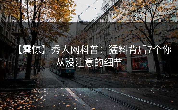 【震惊】秀人网科普：猛料背后7个你从没注意的细节