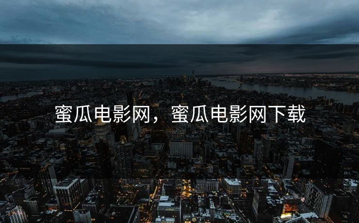 蜜瓜电影网，蜜瓜电影网下载